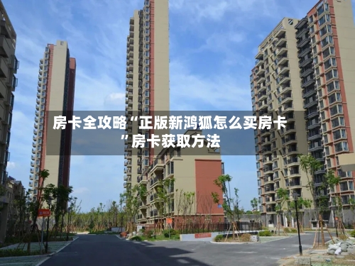 房卡全攻略“正版新鸿狐怎么买房卡”房卡获取方法-第2张图片