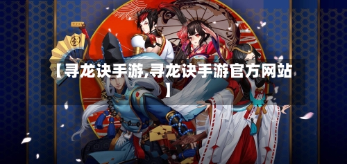【寻龙诀手游,寻龙诀手游官方网站】-第3张图片