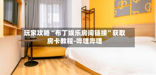 玩家攻略“布丁娱乐房间链接”获取房卡教程-哔哩哔哩