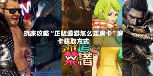 玩家攻略“正版道游怎么买房卡”房卡获取方式