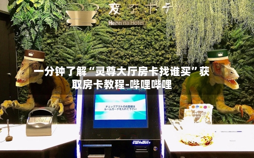 一分钟了解“灵尊大厅房卡找谁买”获取房卡教程-哔哩哔哩-第3张图片