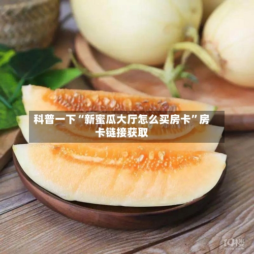 科普一下“新蜜瓜大厅怎么买房卡”房卡链接获取