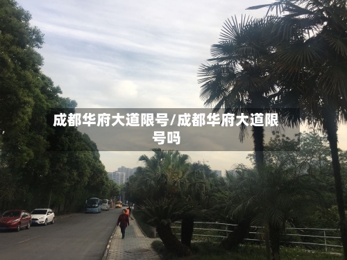 成都华府大道限号/成都华府大道限号吗
