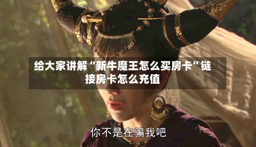 给大家讲解“新牛魔王怎么买房卡”链接房卡怎么充值