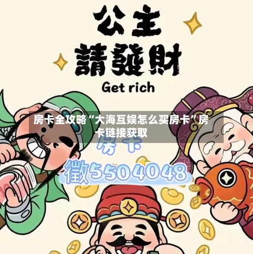房卡全攻略“大海互娱怎么买房卡”房卡链接获取-第2张图片