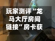 玩家测评“龙马大厅房间链接	”房卡获取方式-第3张图片
