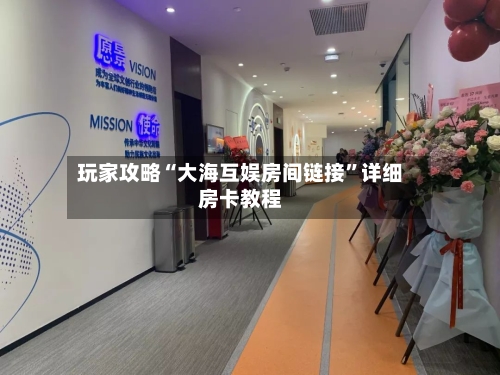 玩家攻略“大海互娱房间链接”详细房卡教程