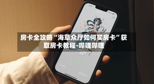 房卡全攻略“海草众厅如何买房卡	”获取房卡教程-哔哩哔哩-第2张图片