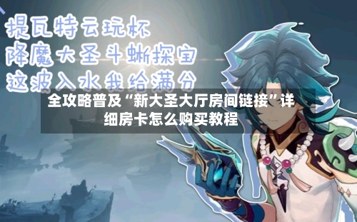 全攻略普及“新大圣大厅房间链接”详细房卡怎么购买教程