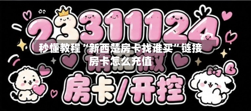 秒懂教程“新西楚房卡找谁买”链接房卡怎么充值