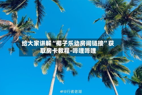 给大家讲解“椰子乐动房间链接”获取房卡教程-哔哩哔哩
