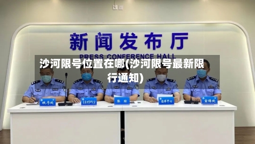 沙河限号位置在哪(沙河限号最新限行通知)