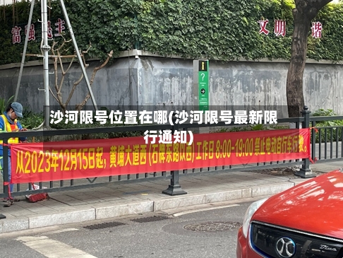 沙河限号位置在哪(沙河限号最新限行通知)-第3张图片