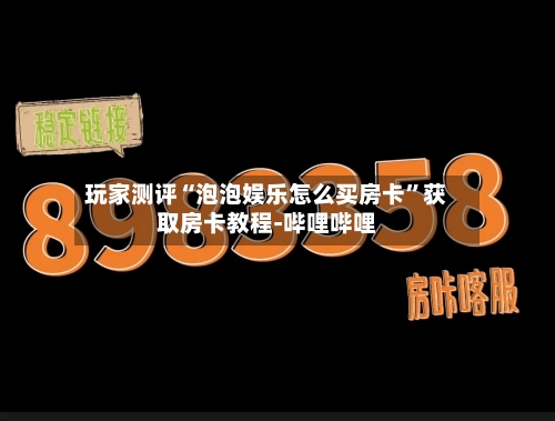 玩家测评“泡泡娱乐怎么买房卡	”获取房卡教程-哔哩哔哩-第3张图片