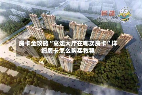 房卡全攻略“高速大厅在哪买房卡”详细房卡怎么购买教程