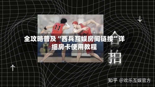 全攻略普及“西兵互娱房间链接”详细房卡使用教程