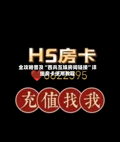 全攻略普及“西兵互娱房间链接”详细房卡使用教程-第2张图片