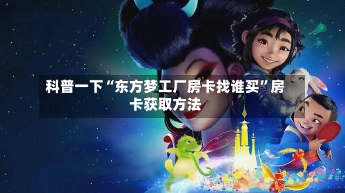 科普一下“东方梦工厂房卡找谁买”房卡获取方法