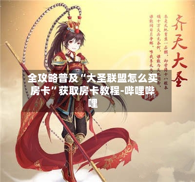 全攻略普及“大圣联盟怎么买房卡”获取房卡教程-哔哩哔哩