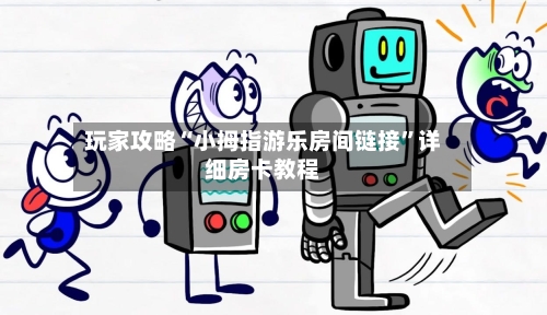 玩家攻略“小拇指游乐房间链接”详细房卡教程