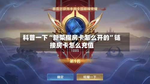科普一下“新荣耀房卡怎么开的”链接房卡怎么充值-第3张图片