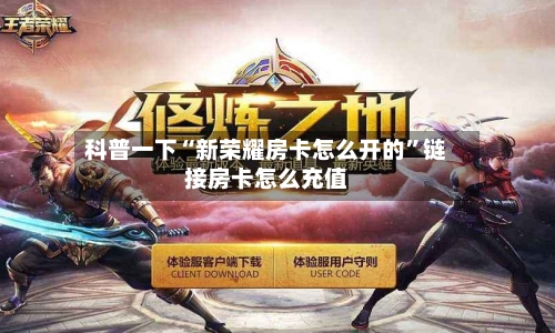 科普一下“新荣耀房卡怎么开的”链接房卡怎么充值-第2张图片