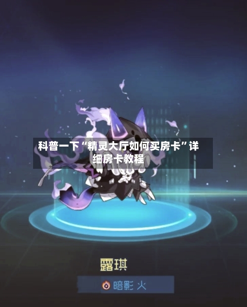 科普一下“精灵大厅如何买房卡	”详细房卡教程-第3张图片