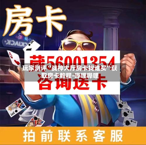 玩家测评“战神大厅房卡找谁买”获取房卡教程-哔哩哔哩