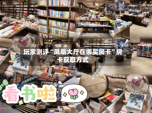 玩家测评“凤凰大厅在哪买房卡”房卡获取方式