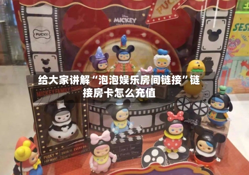 给大家讲解“泡泡娱乐房间链接”链接房卡怎么充值-第3张图片