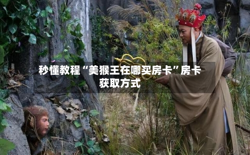秒懂教程“美猴王在哪买房卡”房卡获取方式-第2张图片