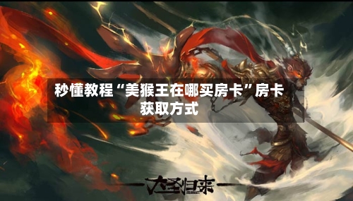 秒懂教程“美猴王在哪买房卡”房卡获取方式