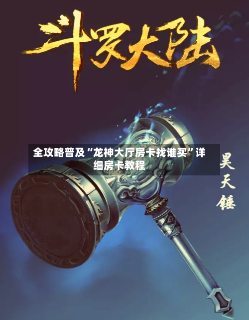全攻略普及“龙神大厅房卡找谁买”详细房卡教程