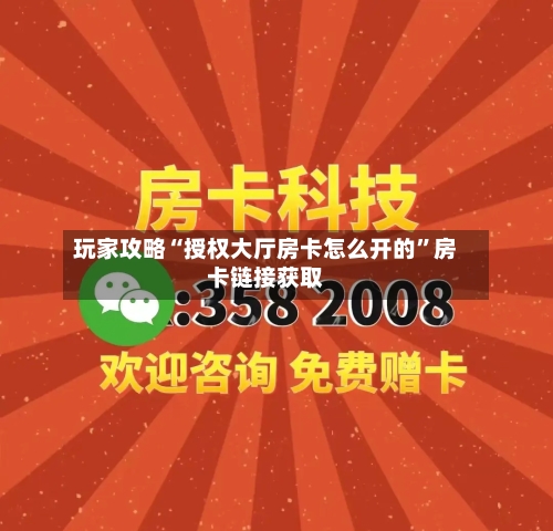 玩家攻略“授权大厅房卡怎么开的”房卡链接获取