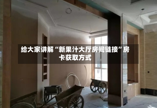 给大家讲解“新果汁大厅房间链接”房卡获取方式-第2张图片