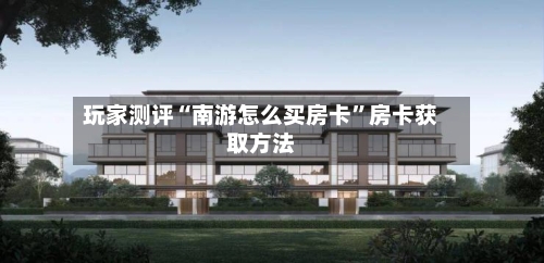 玩家测评“南游怎么买房卡”房卡获取方法