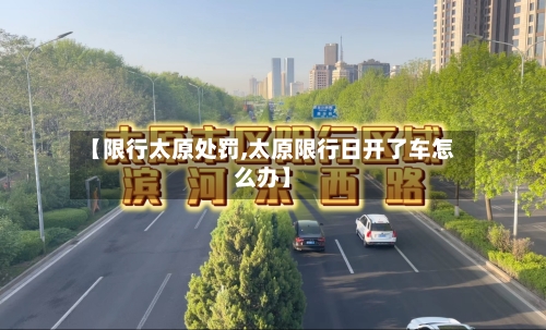 【限行太原处罚,太原限行日开了车怎么办】