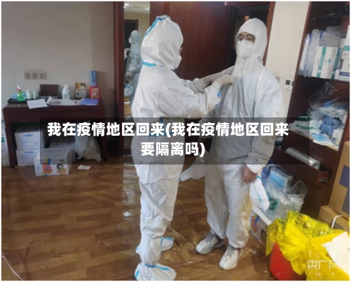我在疫情地区回来(我在疫情地区回来要隔离吗)