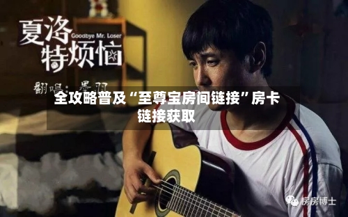 全攻略普及“至尊宝房间链接”房卡链接获取-第2张图片