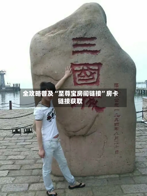 全攻略普及“至尊宝房间链接”房卡链接获取