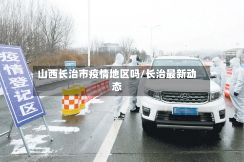 山西长治市疫情地区吗/长治最新动态