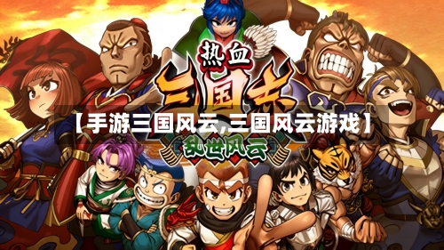 【手游三国风云,三国风云游戏】-第2张图片