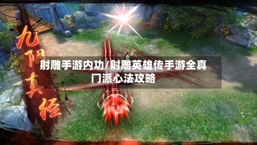 射雕手游内功/射雕英雄传手游全真门派心法攻略-第2张图片