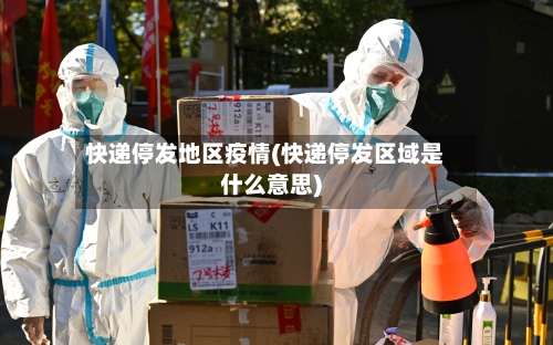 快递停发地区疫情(快递停发区域是什么意思)-第3张图片