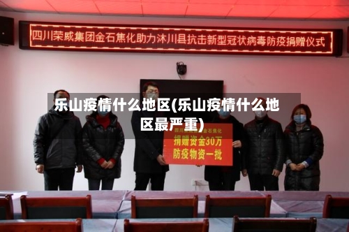 乐山疫情什么地区(乐山疫情什么地区最严重)-第2张图片