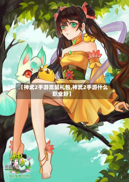 【神武2手游嵩鼠礼包,神武2手游什么职业好】-第3张图片