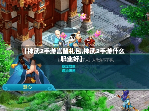 【神武2手游嵩鼠礼包,神武2手游什么职业好】-第2张图片