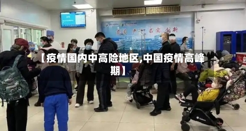 【疫情国内中高险地区,中国疫情高峰期】-第3张图片