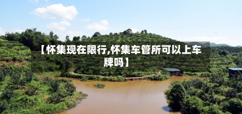 【怀集现在限行,怀集车管所可以上车牌吗】