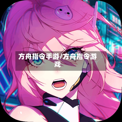方舟指令手游/方舟指令游戏